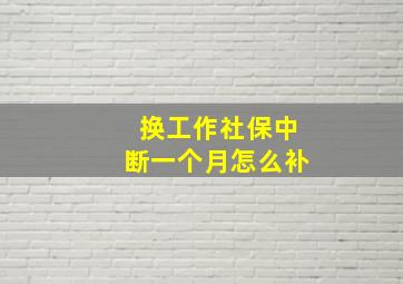 换工作社保中断一个月怎么补