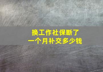 换工作社保断了一个月补交多少钱