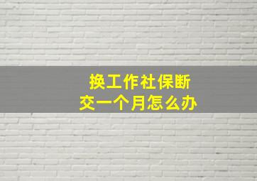 换工作社保断交一个月怎么办