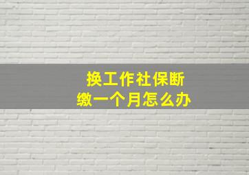 换工作社保断缴一个月怎么办