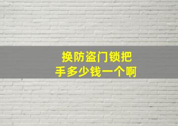 换防盗门锁把手多少钱一个啊