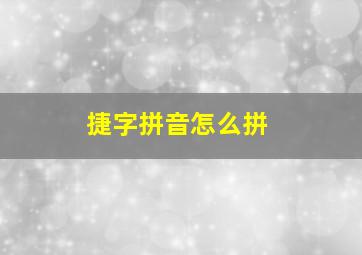 捷字拼音怎么拼