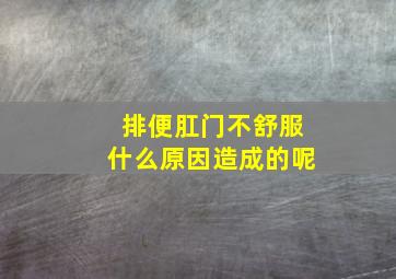 排便肛门不舒服什么原因造成的呢