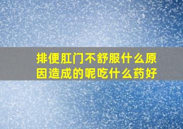 排便肛门不舒服什么原因造成的呢吃什么药好