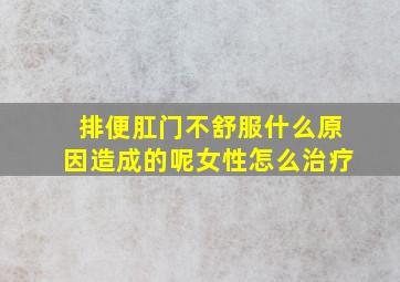 排便肛门不舒服什么原因造成的呢女性怎么治疗