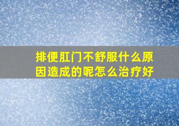 排便肛门不舒服什么原因造成的呢怎么治疗好