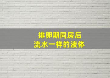 排卵期同房后流水一样的液体