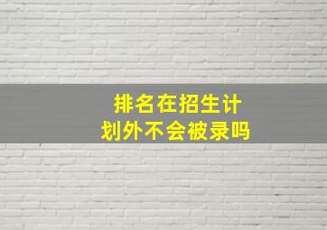 排名在招生计划外不会被录吗