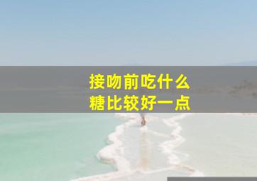 接吻前吃什么糖比较好一点