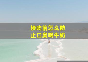 接吻前怎么防止口臭喝牛奶