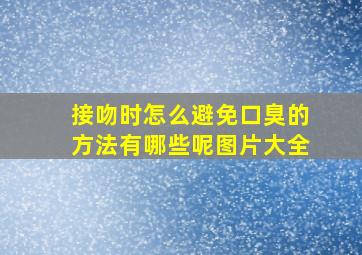 接吻时怎么避免口臭的方法有哪些呢图片大全