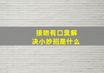 接吻有口臭解决小妙招是什么