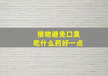 接吻避免口臭吃什么药好一点