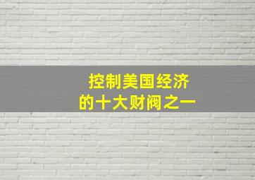 控制美国经济的十大财阀之一