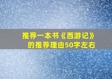 推荐一本书《西游记》的推荐理由50字左右