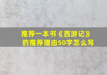 推荐一本书《西游记》的推荐理由50字怎么写