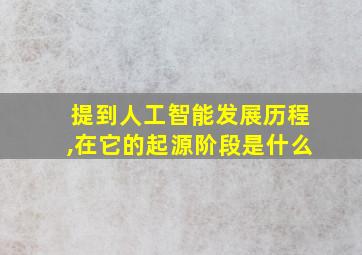 提到人工智能发展历程,在它的起源阶段是什么