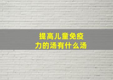 提高儿童免疫力的汤有什么汤