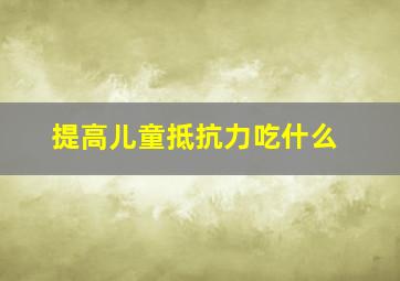 提高儿童抵抗力吃什么