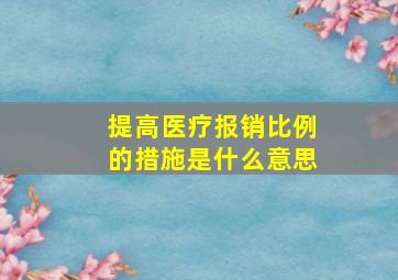 提高医疗报销比例的措施是什么意思