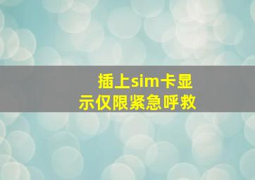 插上sim卡显示仅限紧急呼救