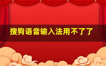 搜狗语音输入法用不了了