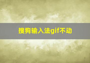 搜狗输入法gif不动