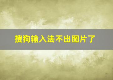 搜狗输入法不出图片了