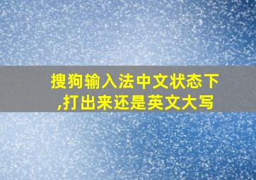 搜狗输入法中文状态下,打出来还是英文大写