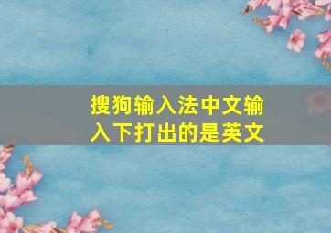 搜狗输入法中文输入下打出的是英文