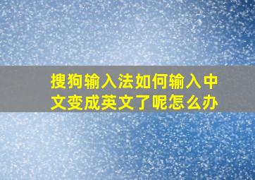 搜狗输入法如何输入中文变成英文了呢怎么办