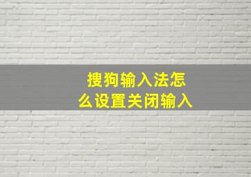 搜狗输入法怎么设置关闭输入