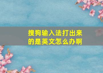 搜狗输入法打出来的是英文怎么办啊