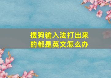 搜狗输入法打出来的都是英文怎么办