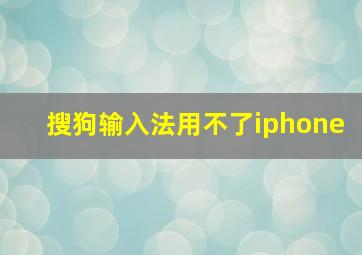 搜狗输入法用不了iphone