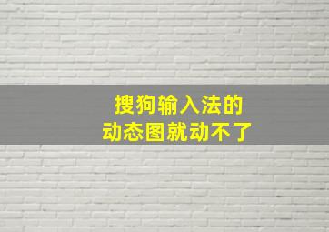 搜狗输入法的动态图就动不了