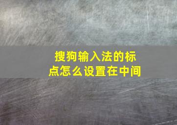 搜狗输入法的标点怎么设置在中间