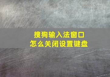 搜狗输入法窗口怎么关闭设置键盘