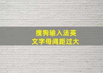 搜狗输入法英文字母间距过大