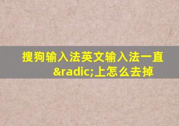 搜狗输入法英文输入法一直√上怎么去掉