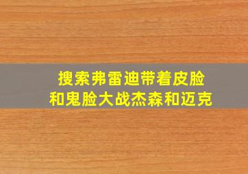 搜索弗雷迪带着皮脸和鬼脸大战杰森和迈克