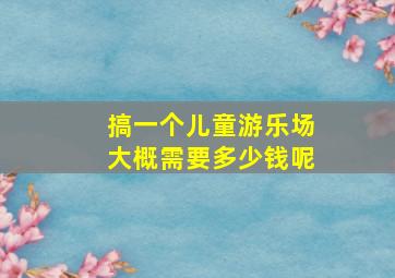 搞一个儿童游乐场大概需要多少钱呢