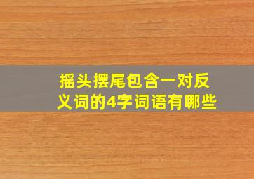 摇头摆尾包含一对反义词的4字词语有哪些