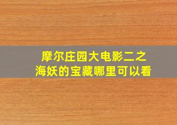 摩尔庄园大电影二之海妖的宝藏哪里可以看