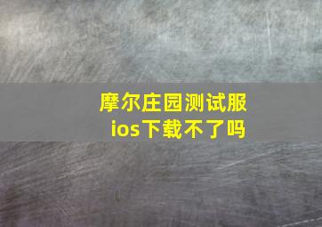 摩尔庄园测试服ios下载不了吗