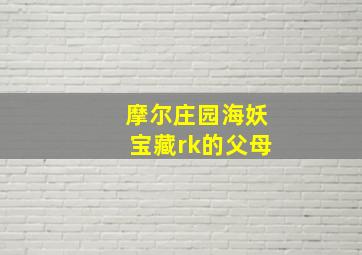 摩尔庄园海妖宝藏rk的父母