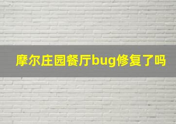 摩尔庄园餐厅bug修复了吗