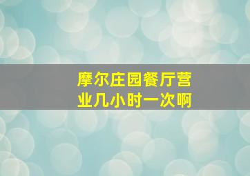 摩尔庄园餐厅营业几小时一次啊