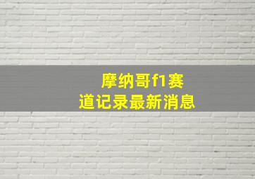 摩纳哥f1赛道记录最新消息