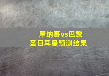 摩纳哥vs巴黎圣日耳曼预测结果